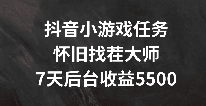 抖音小游戏任务，怀旧找茬，7天收入5500+【揭秘】-识享社