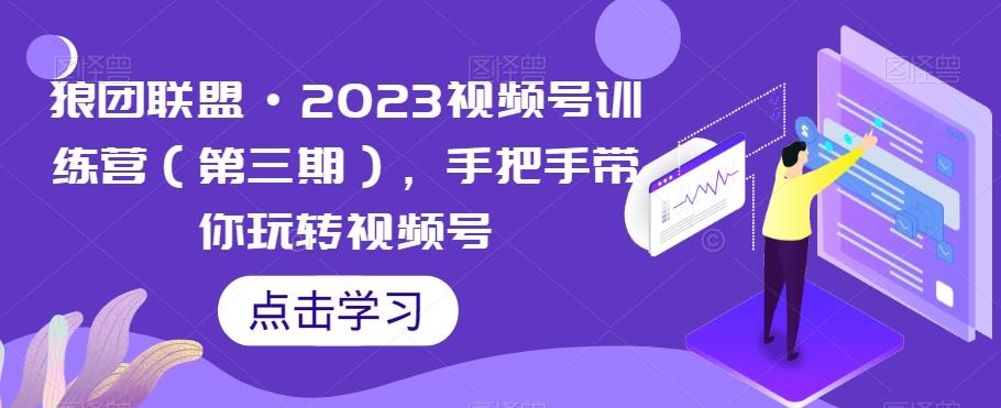 狼团联盟·2023视频号训练营（第三期），手把手带你玩转视频号-识享社