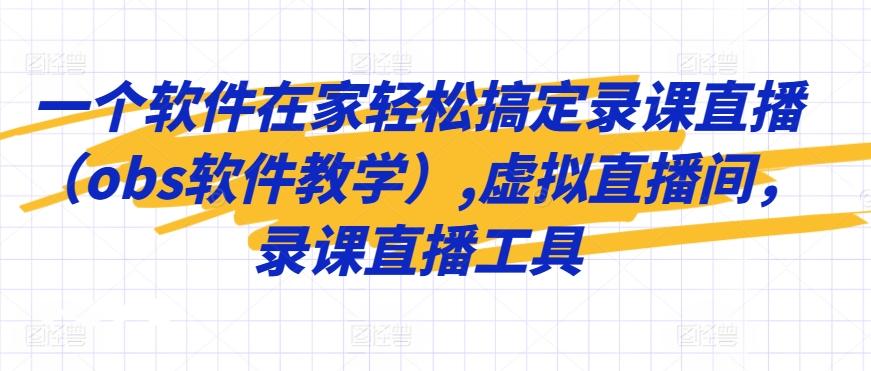 一个软件在家轻松搞定录课直播(obs软件教学),虚拟直播间,录课直播工具-识享社