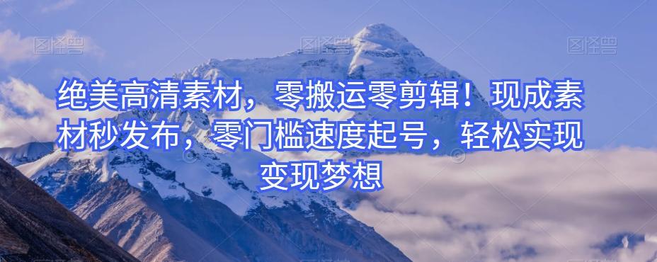 绝美高清素材，零搬运零剪辑！现成素材秒发布，零门槛速度起号，轻松实现变现梦想-识享社
