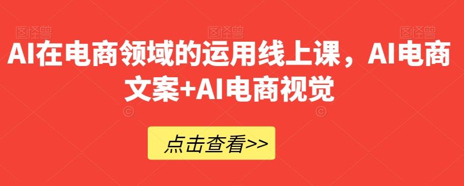 AI在电商领域的运用线上课，​AI电商文案+AI电商视觉-识享社