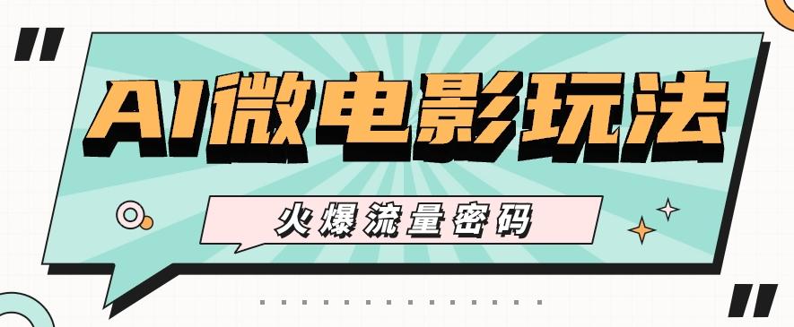 最近爆火的AI微电影玩法，零门槛新手也能制作原创作品，多种变现方式【视频+工具】-识享社