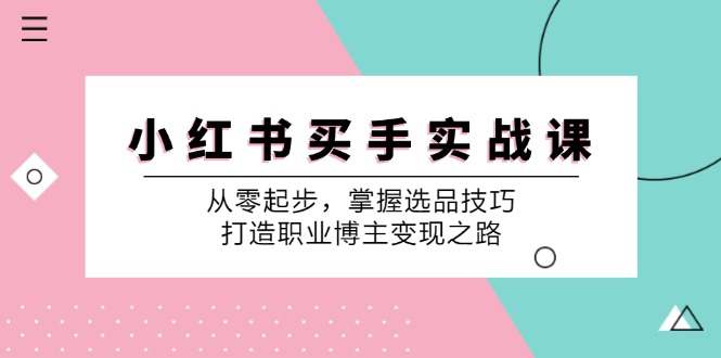 小红书买手实战课：从零起步，掌握选品技巧，打造职业博主变现之路-识享社