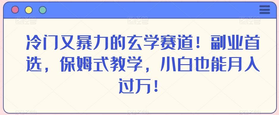 冷门又暴力的玄学赛道！副业首选，保姆式教学，小白也能月入过万！-识享社