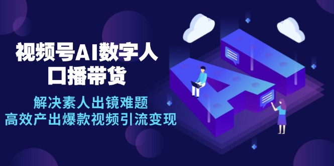 视频号数字人AI口播带货，解决素人出镜难题，高效产出爆款视频引流变现-识享社