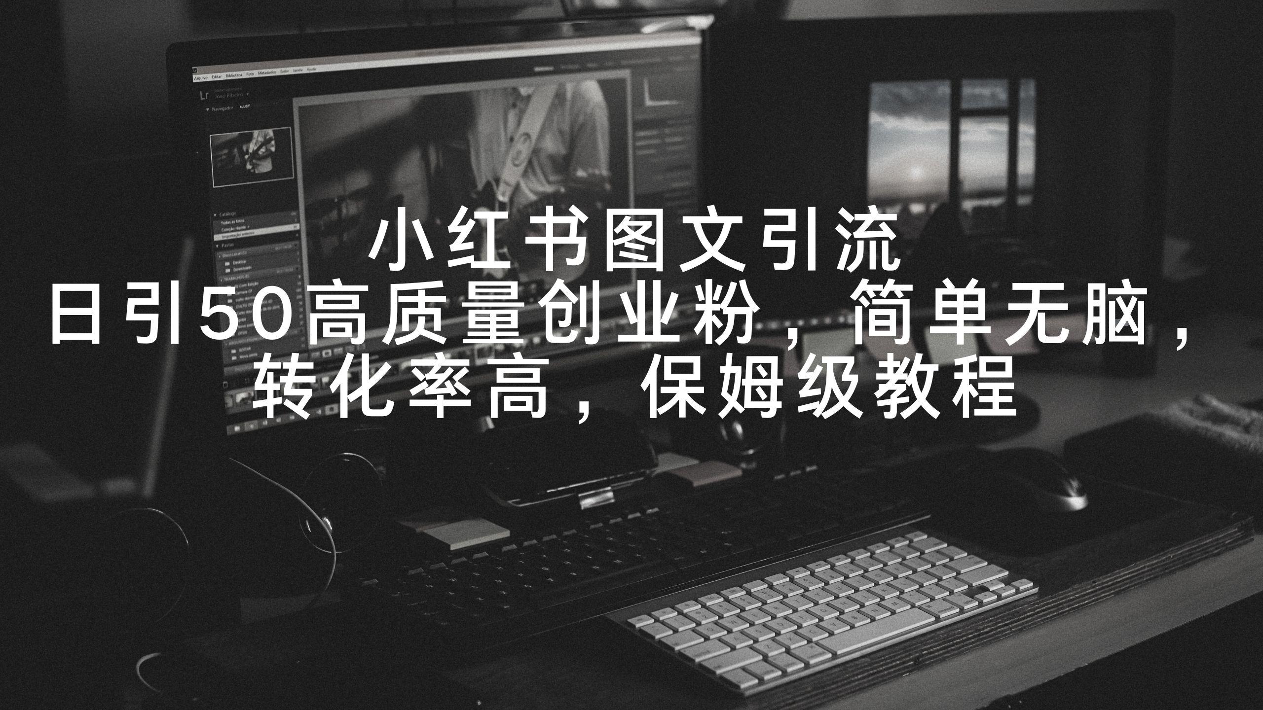 小红书图文引流，日引50高质量创业粉，简单无脑，转化率高，保姆级教程-识享社