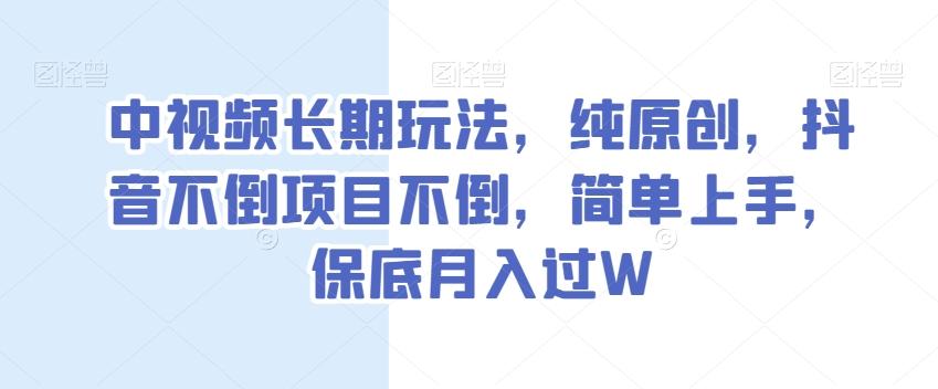 中视频长期玩法，纯原创，抖音不倒项目不倒，简单上手，保底月入过W【揭秘】-识享社