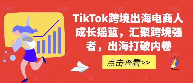 TikTok跨境出海电商人成长摇篮，汇聚跨境强者，出海打破内卷-识享社