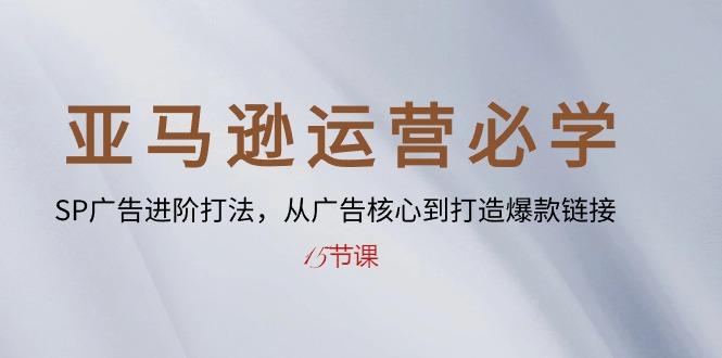 亚马逊运营必学： SP广告进阶打法，从广告核心到打造爆款链接-15节课-识享社