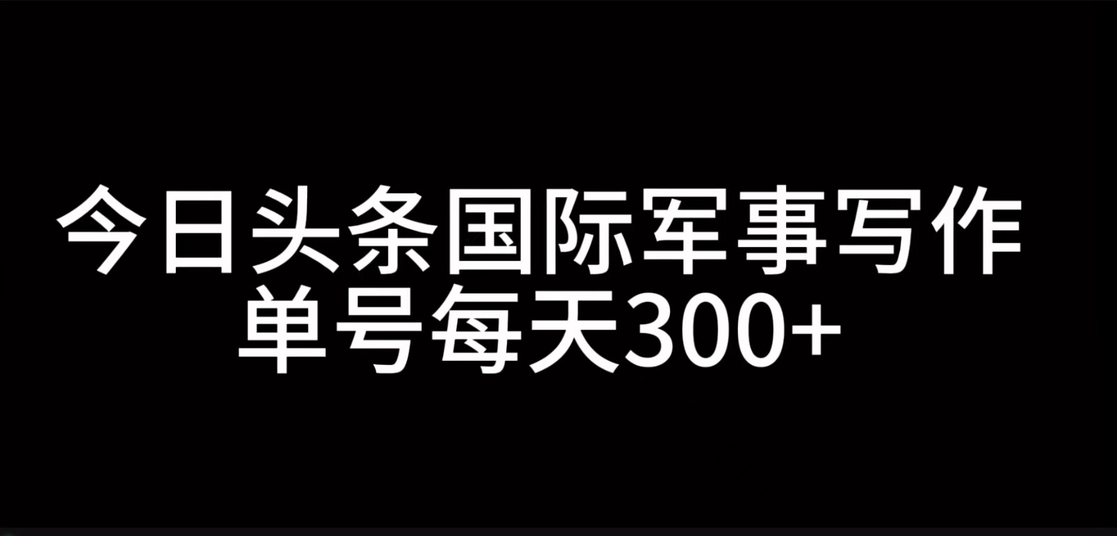 今日头条国际军事写作，利用AI创作，单号日入300+-识享社