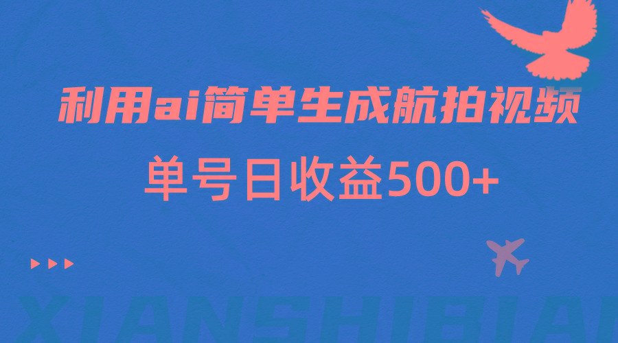 利用ai简单复制粘贴,生成航拍视频,单号日收益500+-识享社