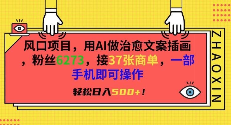 风口项目，用AI做治愈文案插画，粉丝6273，接37张商单，一部手机即可操作，轻松日入500+【揭秘】-识享社