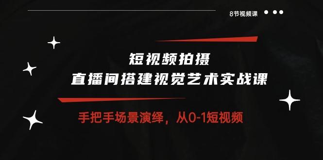 短视频拍摄+直播间搭建视觉艺术实战课：手把手场景演绎 从0-1短视频-8节课-识享社