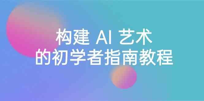 Stable Diffusion 101:构建 AI 艺术的初学者指南教程-16节课-中英字幕-识享社