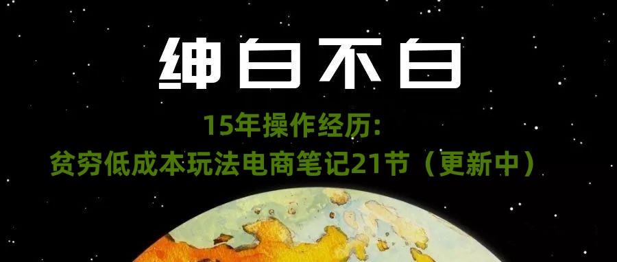 绅白不白·15年操作经历：贫穷低成本玩法电商笔记21节（1107日更新）-识享社