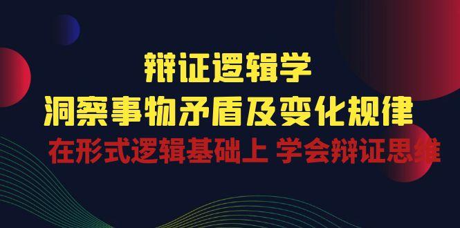辩证 逻辑学 | 洞察 事物矛盾及变化规律  在形式逻辑基础上 学会辩证思维-识享社