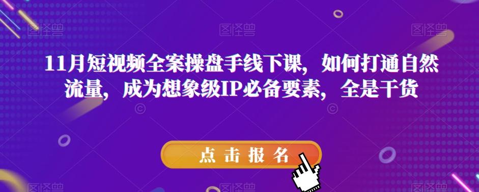 11月短视频全案操盘手线下课，如何打通自然流量，成为想象级IP必备要素，全是干货-识享社
