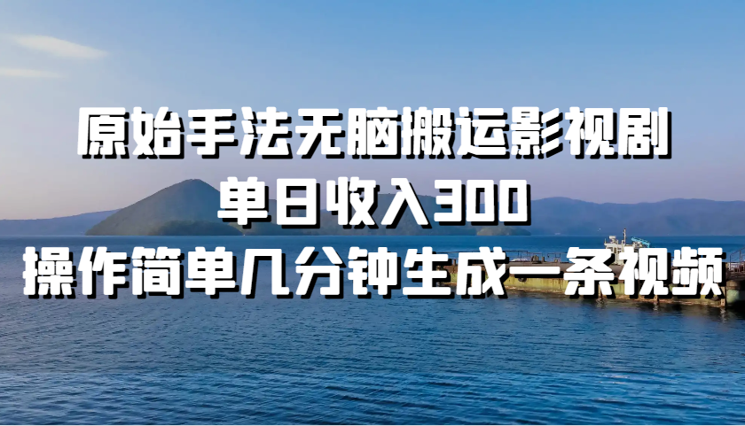 原始手法无脑搬运影视剧，单日收入300，操作简单几分钟生成一条视频-识享社