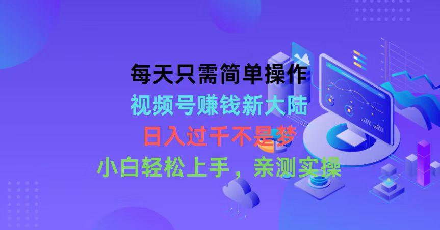 每天只需简单操作,视频号赚钱新大陆,日入过千不是梦,小白轻松上手,...-识享社