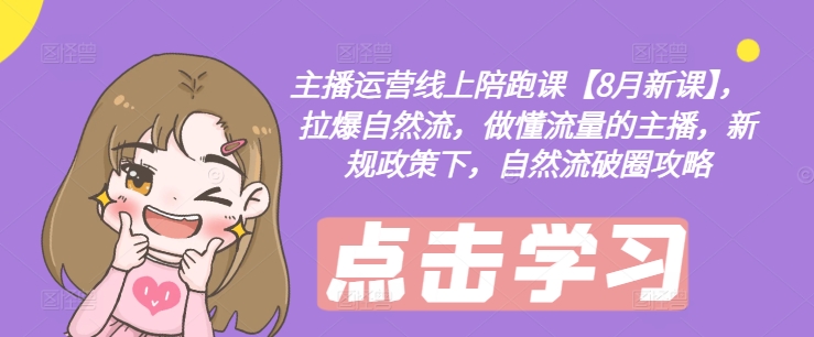 主播运营线上陪跑课【8月新课】,拉爆自然流,做懂流量的主播,新规政策下,自然流破圈攻略-识享社