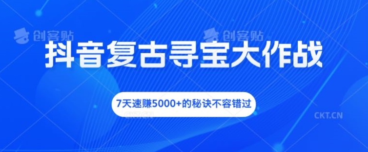 抖音复古寻宝大作战,7天速赚5000+的秘诀不容错过【揭秘】-识享社