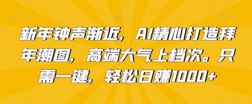 新年钟声渐近,AI精心打造拜年潮图,高端大气上档次。只需一键,轻松日赚1000+【揭秘】-识享社
