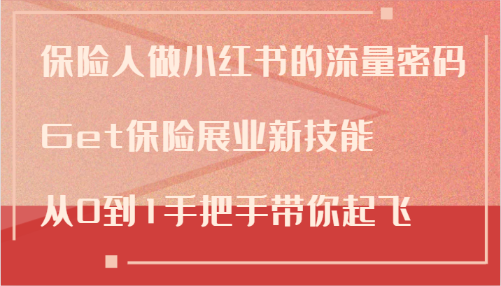 保险人做小红书的流量密码，Get保险展业新技能，从0到1手把手带你起飞-识享社