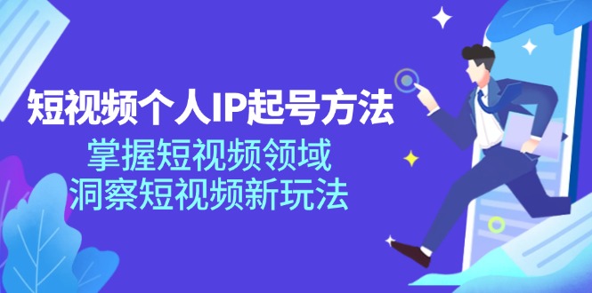 短视频个人IP起号方法，掌握 短视频领域，洞察 短视频新玩法(68节完整-识享社