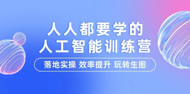 (9872期)人人都要学的-人工智能特训营，落地实操 效率提升 玩转生图(22节课)-识享社