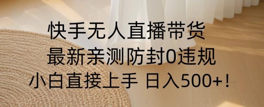 快手无人直播带货从0-1落地教学，最新防封0粉开播，小白可上手日入500+【揭秘】-识享社