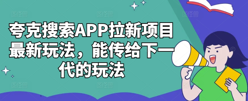 夸克搜索APP拉新项目最新玩法，能传给下一代的玩法-识享社