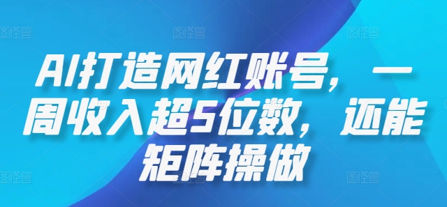 AI打造网红账号，一周收入超5位数，还能矩阵操做-识享社