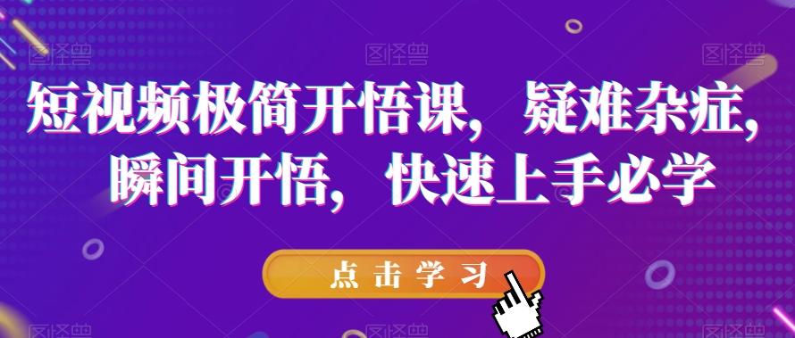 短视频极简开悟课，​疑难杂症，瞬间开悟，快速上手必学-识享社