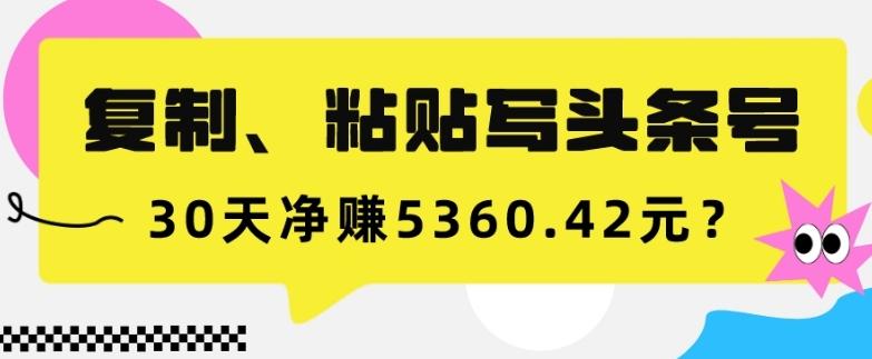 复制、粘贴写头条号,10分钟1篇,30天净赚5360.42元?-识享社