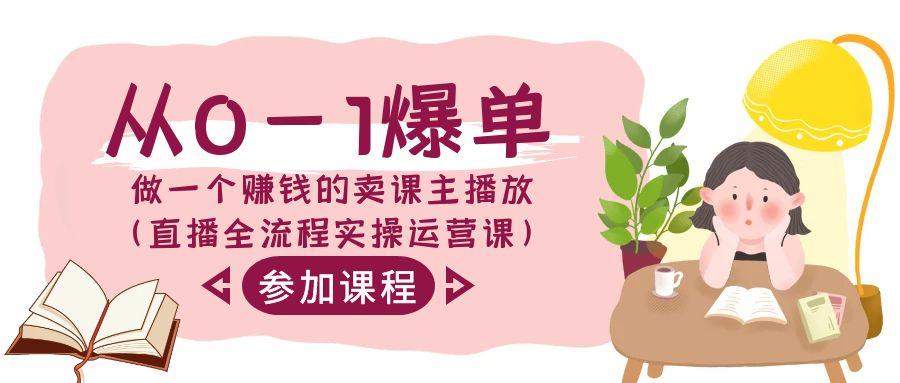 从0-1爆单-做一个赚钱的卖课主播放(直播全流程实操运营课)-识享社