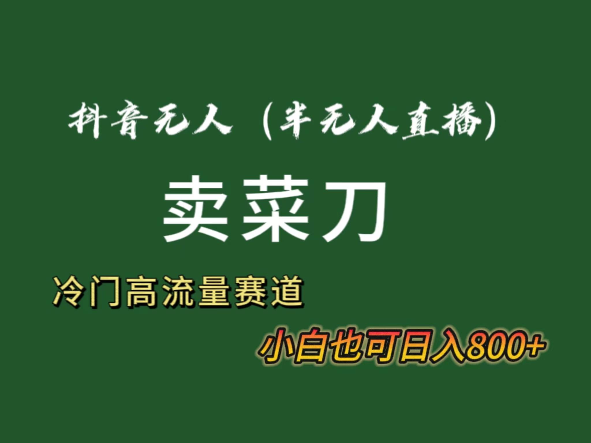 抖音无人(半无人)直播卖菜刀日入800+！冷门品流量大，全套教程+软件！-识享社