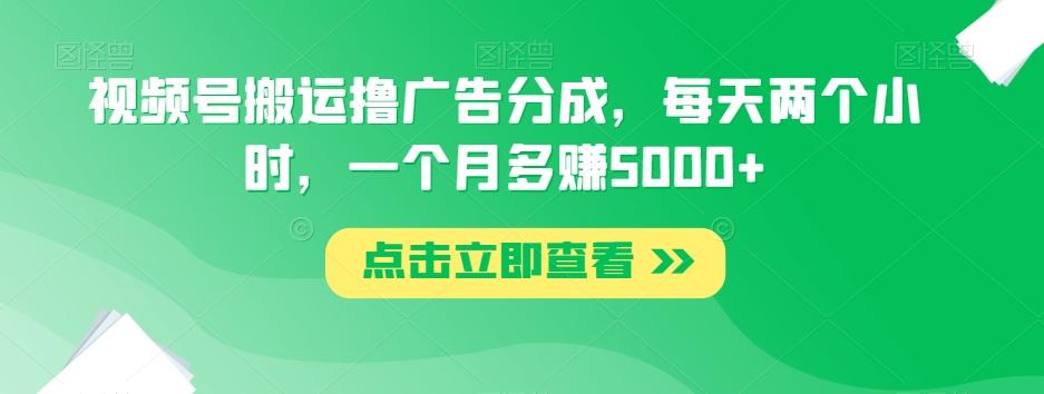 视频号搬运撸广告分成,每天两个小时,一个月多赚5000+-识享社