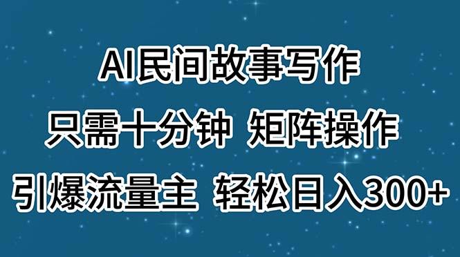 AI民间故事写作,只需十分钟,矩阵操作,引爆流量主,轻松日入300+-识享社