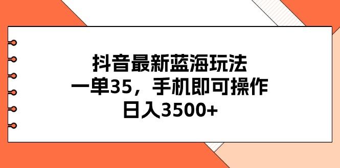 抖音最新蓝海玩法，一单35，手机即可操作，日入3500+，不了解一下真是…-识享社