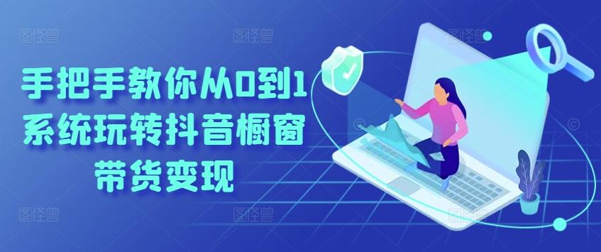 手把手教你从0到1系统玩转抖音橱窗带货变现-识享社