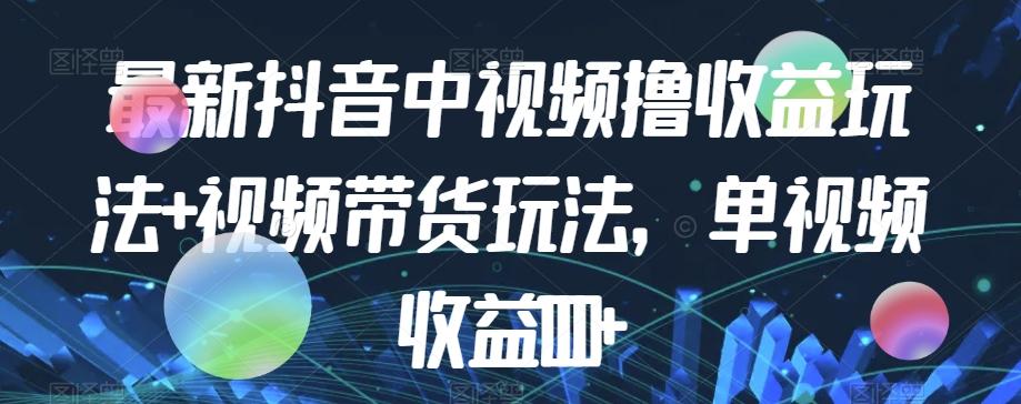 最新抖音中视频撸收益玩法+视频带货，单视频收益1000+-识享社