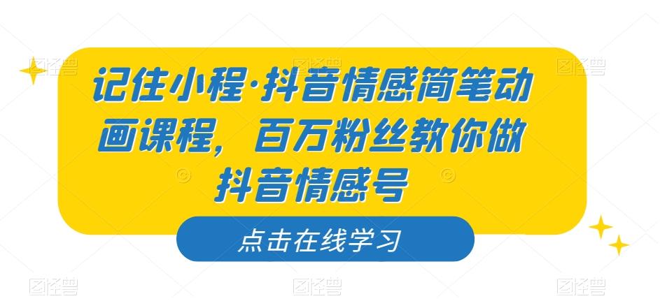 抖音情感简笔动画课程：百万粉丝博主「记住小程」亲授，手把手教你制作爆款情感号-识享社