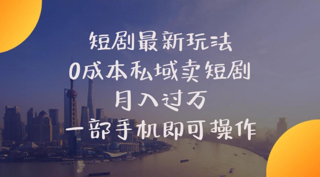 短剧最新玩法    0成本私域卖短剧     月入过万     一部手机即可操作-识享社