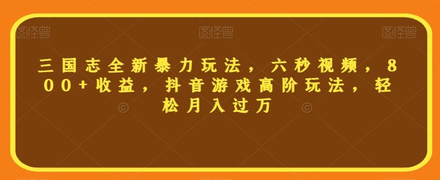 三国志全新暴力玩法，六秒视频，800+收益，抖音游戏高阶玩法，轻松月入过万【揭秘】-识享社