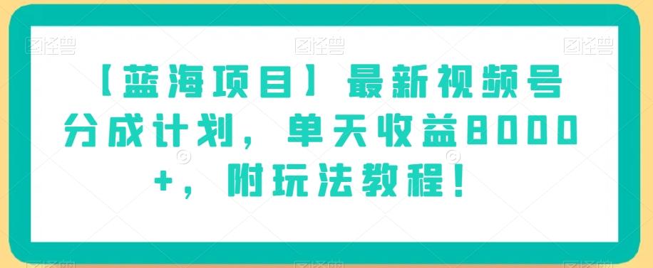 【蓝海项目】最新视频号分成计划，单天收益8000+，附玩法教程！-识享社