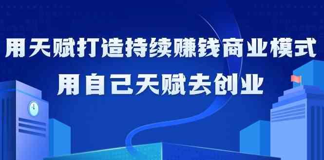 如何利用天赋打造持续赚钱商业模式，用自己天赋去创业(21节课)-识享社