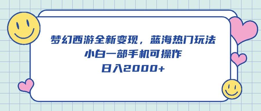 梦幻西游全新变现，蓝海热门玩法，小白一部手机可操作，日入2000+-识享社