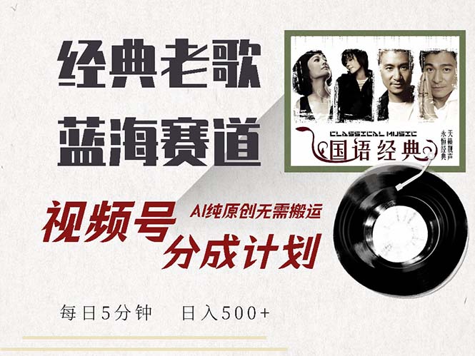 最新经典老歌赛道，视频号分成计划收益拿到手软，AI纯原创，无需搬运每…-识享社