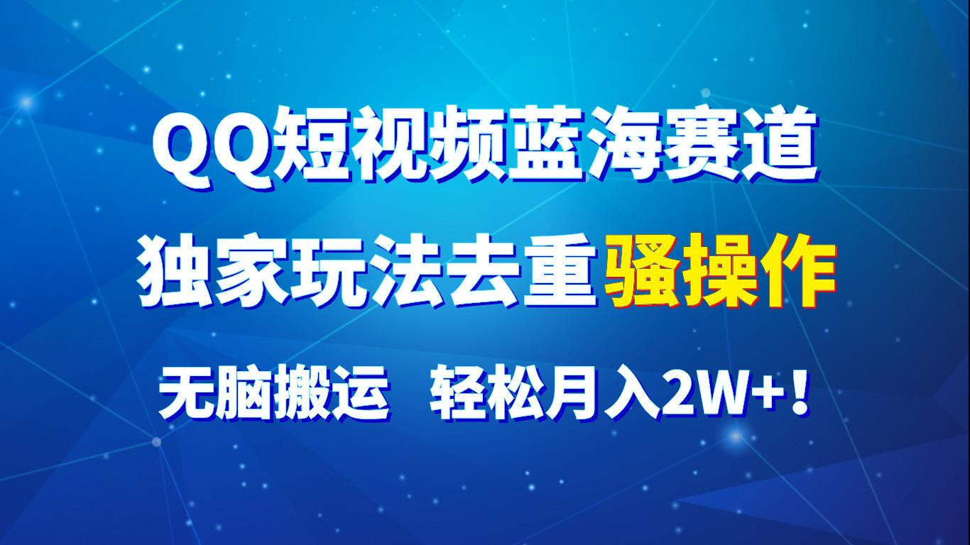 QQ短视频蓝海赛道，独家玩法去重骚操作，无脑搬运，轻松月入2W+！-识享社