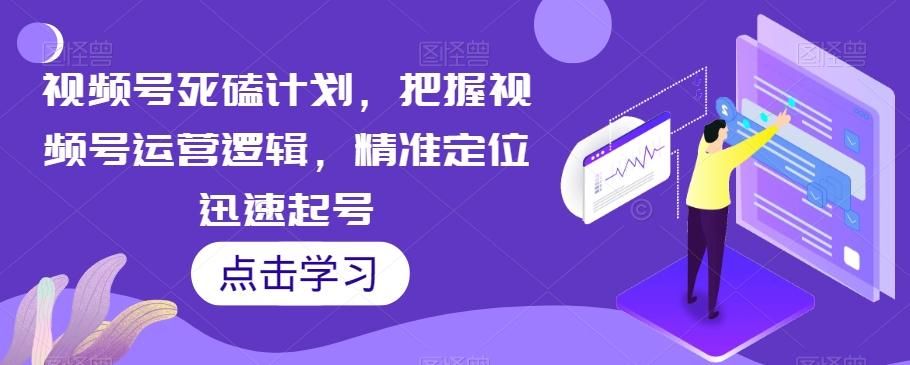 视频号死磕计划,把握视频号运营逻辑,精准定位迅速起号-识享社